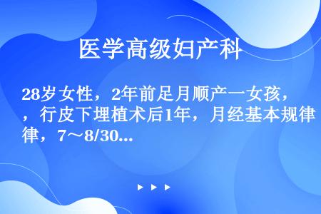 28岁女性，2年前足月顺产一女孩，行皮下埋植术后1年，月经基本规律，7～8/30～35天，现淋漓出血...