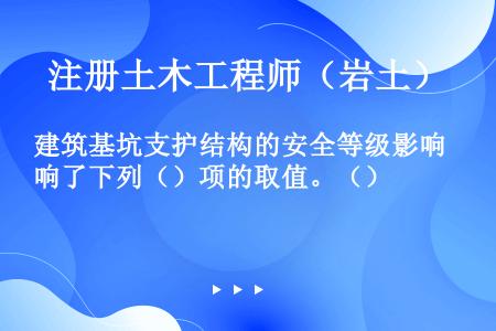 建筑基坑支护结构的安全等级影响了下列（）项的取值。（）