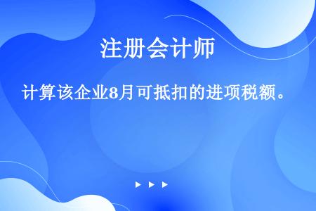 计算该企业8月可抵扣的进项税额。