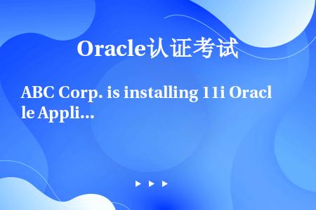 ABC Corp. is installing 11i Oracle Applications on...