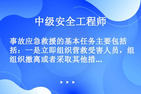 事故应急救援的基本任务主要包括：一是立即组织营救受害人员，组织撤离或者采取其他措施保护危害区域内的其...