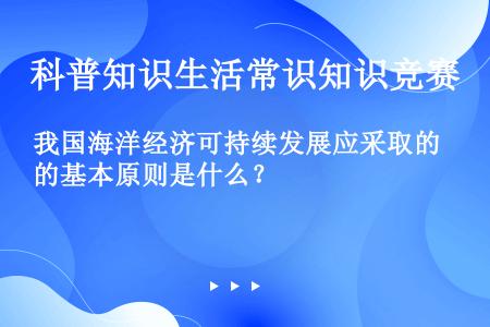 我国海洋经济可持续发展应采取的基本原则是什么？