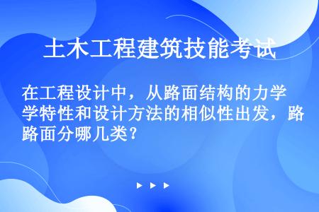 在工程设计中，从路面结构的力学特性和设计方法的相似性出发，路面分哪几类？