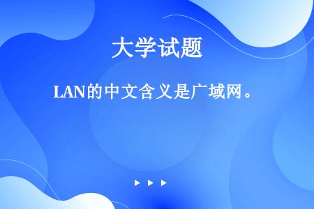 LAN的中文含义是广域网。
