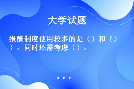 报酬制度使用较多的是（）和（），同时还需考虑（）。