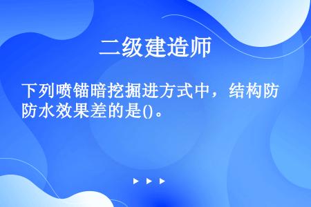 下列喷锚暗挖掘进方式中，结构防水效果差的是()。