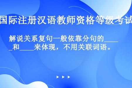 解说关系复句一般依靠分句的____和____来体现，不用关联词语。