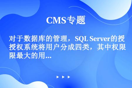 对于数据库的管理，SQL Server的授权系统将用户分成四类，其中权限最大的用户是（）。