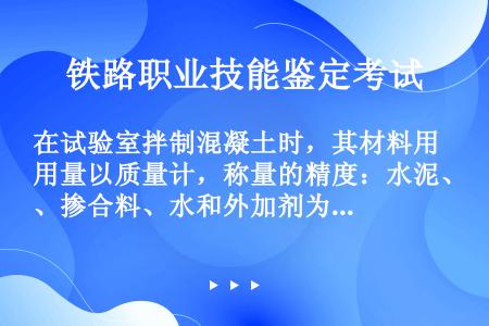 在试验室拌制混凝土时，其材料用量以质量计，称量的精度：水泥、掺合料、水和外加剂为（），骨料为（）