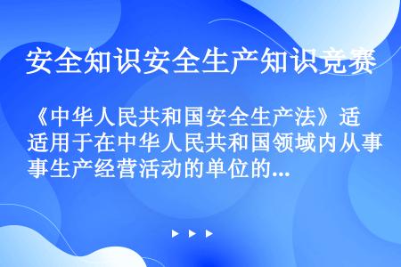 《中华人民共和国安全生产法》适用于在中华人民共和国领域内从事生产经营活动的单位的（）。