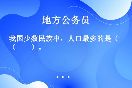 我国少数民族中，人口最多的是（　　）。