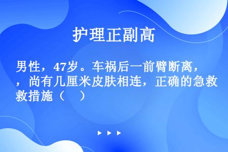 男性，47岁。车祸后一前臂断离，尚有几厘米皮肤相连，正确的急救措施（　）