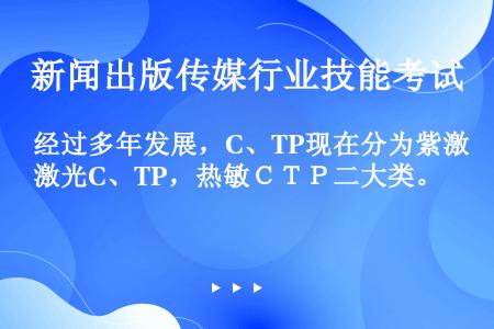 经过多年发展，C、TP现在分为紫激光C、TP，热敏ＣＴＰ二大类。