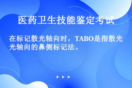 在标记散光轴向时，TABO是指散光轴向的鼻侧标记法。