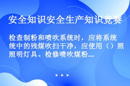 检查制粉和喷吹系统时，应将系统中的残煤吹扫干净，应使用（）照明灯具。检修喷吹煤粉设备、管道时，宜使用...