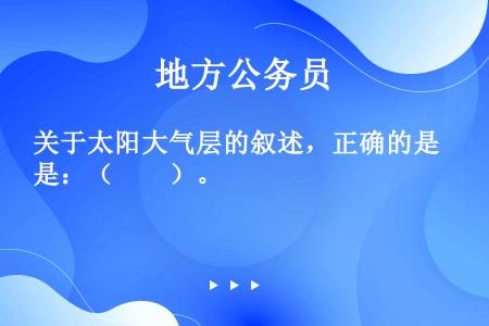 关于太阳大气层的叙述，正确的是：（　　）。