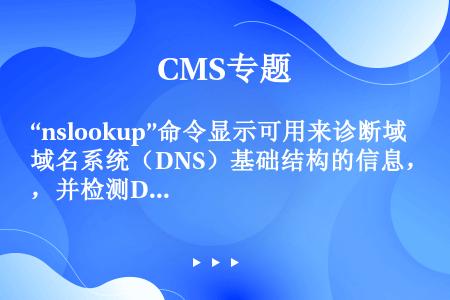 “nslookup”命令显示可用来诊断域名系统（DNS）基础结构的信息，并检测DNS系统配置情况。