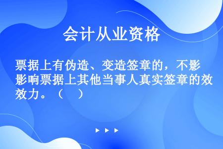 票据上有伪造、变造签章的，不影响票据上其他当事人真实签章的效力。（　）