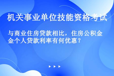 与商业住房贷款相比，住房公积金个人贷款利率有何优惠？