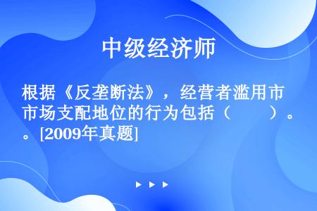 根据《反垄断法》，经营者滥用市场支配地位的行为包括（　　）。[2009年真题]