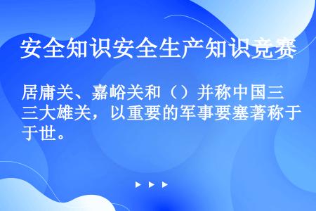 居庸关、嘉峪关和（）并称中国三大雄关，以重要的军事要塞著称于世。