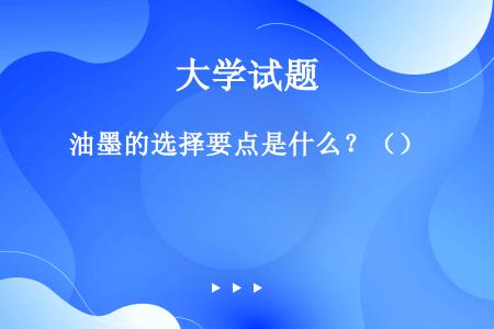 油墨的选择要点是什么？（）