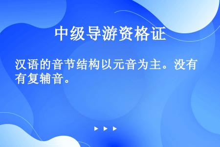 汉语的音节结构以元音为主。没有复辅音。