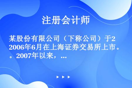 某股份有限公司（下称公司）于2006年6月在上海证券交易所上市。2007年以来，公司发生了下列事项：...