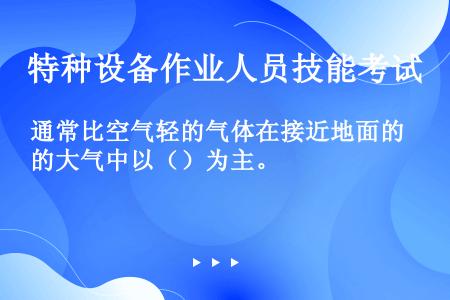 通常比空气轻的气体在接近地面的大气中以（）为主。