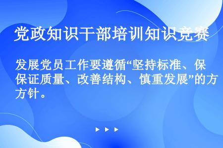 发展党员工作要遵循“坚持标准、保证质量、改善结构、慎重发展”的方针。