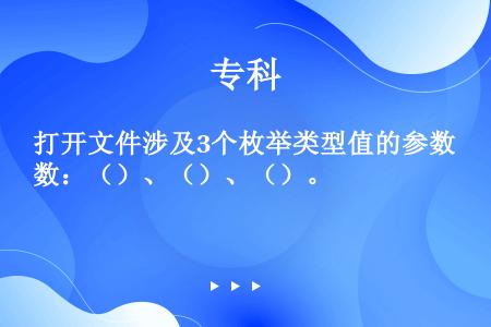 打开文件涉及3个枚举类型值的参数：（）、（）、（）。