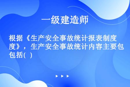 根据《生产安全事故统计报表制度》，生产安全事故统计内容主要包括(   )