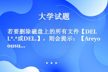 若要删除磁盘上的所有文件【DEL*.*或DEL.】，则会提示：【Areyousure？】【你确定吗？...