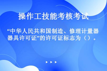 “中华人民共和国制造、修理计量器具许可证”的许可证标志为（）。
