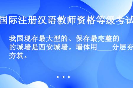 我国现存最大型的、保存最完整的城墙是西安城墙。墙体用____分层夯筑。