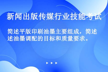 简述平版印刷油墨主要组成，简述油墨调配的目标和质量要求。