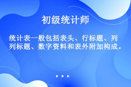 统计表一般包括表头、行标题、列标题、数字资料和表外附加构成。