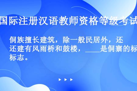 侗族擅长建筑，除一般民居外，还建有风雨桥和鼓楼，____是侗寨的标志。