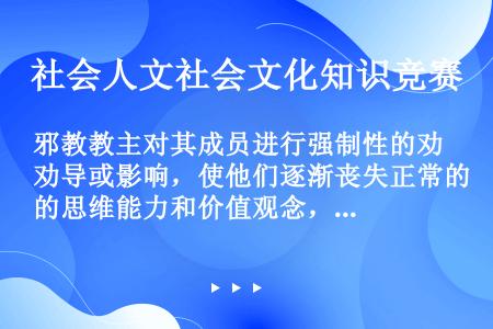 邪教教主对其成员进行强制性的劝导或影响，使他们逐渐丧失正常的思维能力和价值观念，在不知不觉中改变人生...