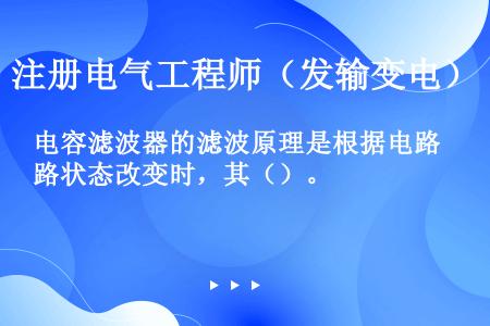 电容滤波器的滤波原理是根据电路状态改变时，其（）。