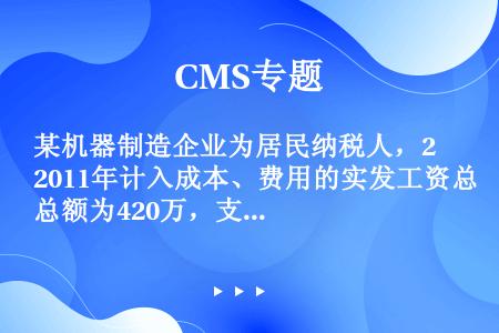 某机器制造企业为居民纳税人，2011年计入成本、费用的实发工资总额为420万，支出职工福利费75万元...