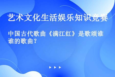 中国古代歌曲《满江红》是歌颂谁的歌曲？