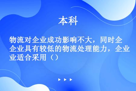 物流对企业成功影响不大，同时企业具有较低的物流处理能力，企业适合采用（）