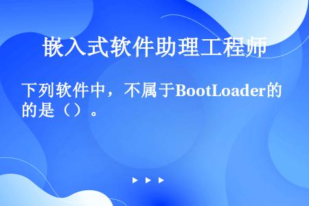 下列软件中，不属于BootLoader的是（）。