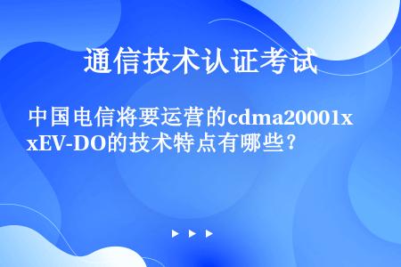 中国电信将要运营的cdma20001xEV-DO的技术特点有哪些？