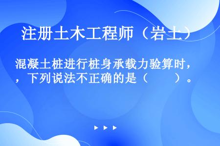 混凝土桩进行桩身承载力验算时，下列说法不正确的是（　　）。