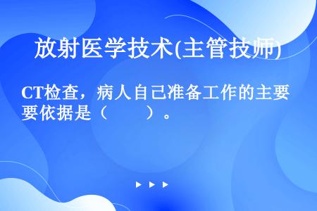 CT检查，病人自己准备工作的主要依据是（　　）。