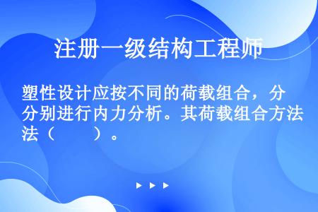 塑性设计应按不同的荷载组合，分别进行内力分析。其荷载组合方法（　　）。