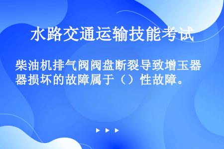 柴油机排气阀阀盘断裂导致增玉器损坏的故障属于（）性故障。