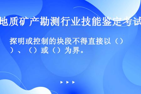 探明或控制的块段不得直接以（）、（）或（）为界。